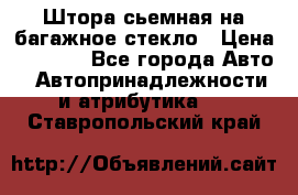 Штора сьемная на багажное стекло › Цена ­ 1 000 - Все города Авто » Автопринадлежности и атрибутика   . Ставропольский край